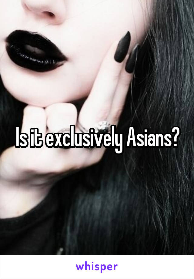 Is it exclusively Asians?