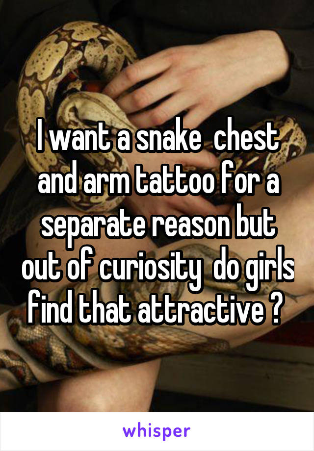 I want a snake  chest and arm tattoo for a separate reason but out of curiosity  do girls find that attractive ? 