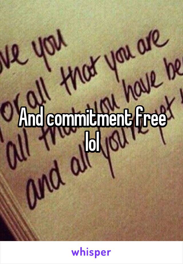 And commitment free lol