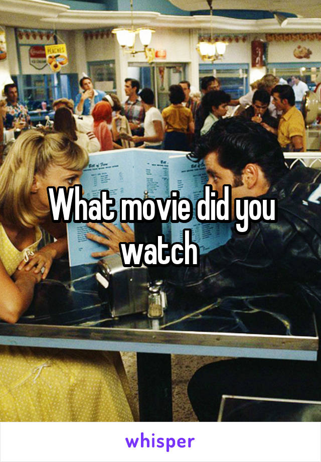 What movie did you watch 