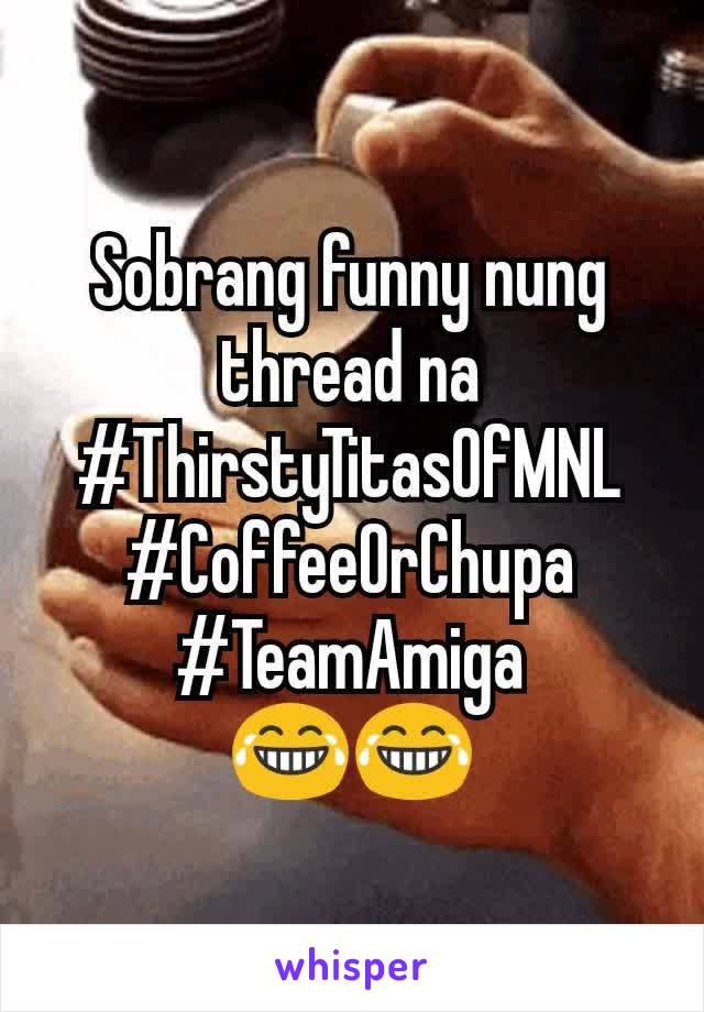 Sobrang funny nung thread na #ThirstyTitasOfMNL
#CoffeeOrChupa
#TeamAmiga
😂😂