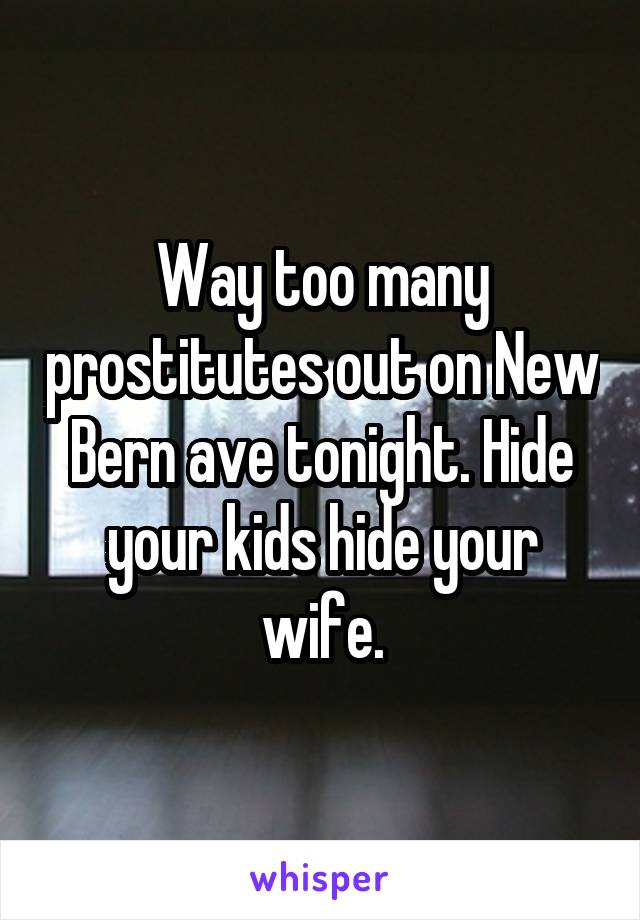 Way too many prostitutes out on New Bern ave tonight. Hide your kids hide your wife.