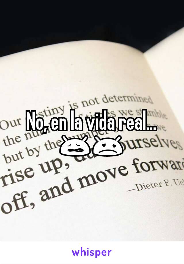 No, en la vida real...
😩😞