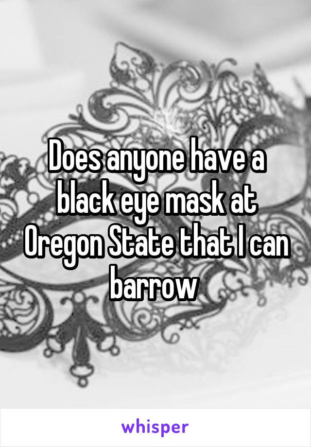 Does anyone have a black eye mask at Oregon State that I can barrow 