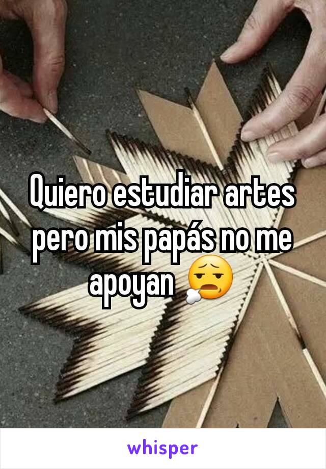 Quiero estudiar artes pero mis papás no me apoyan 😧