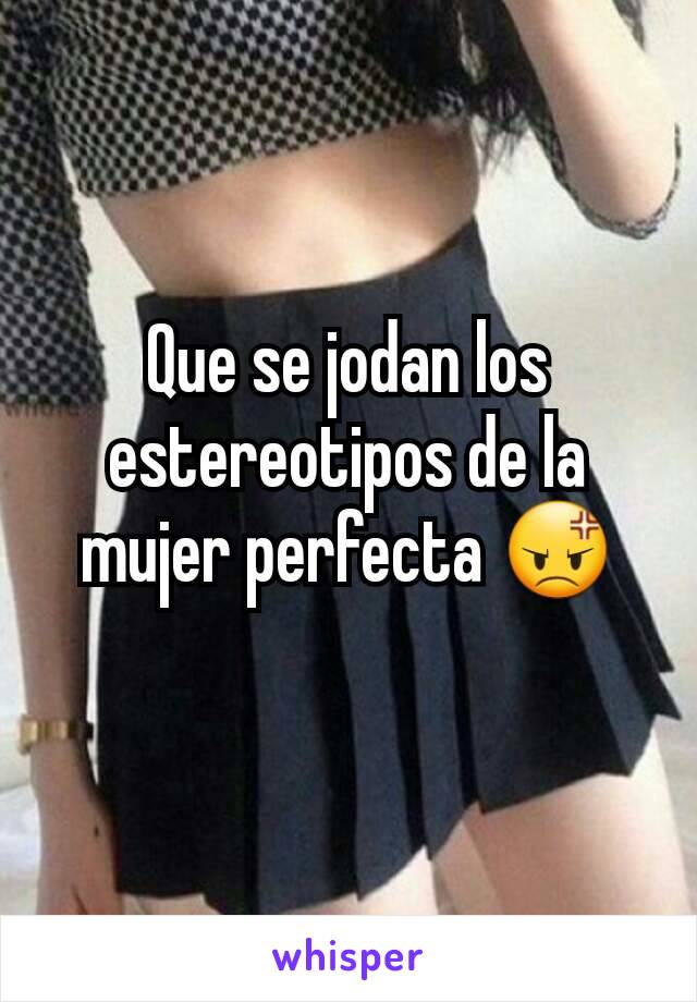 Que se jodan los estereotipos de la mujer perfecta 😡