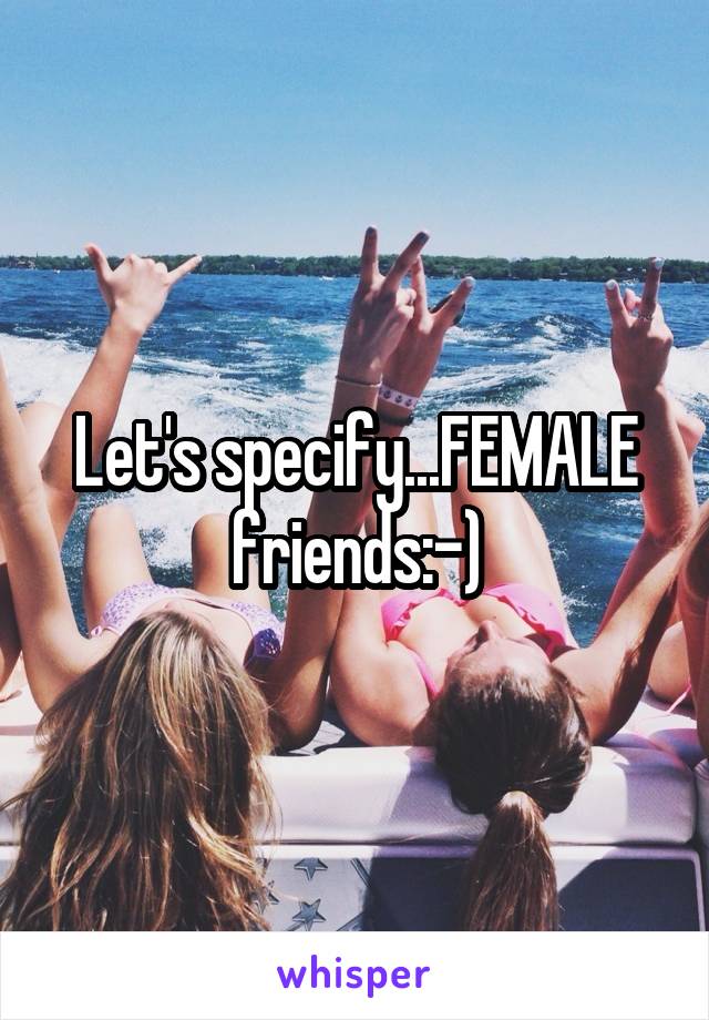 Let's specify...FEMALE friends:-)