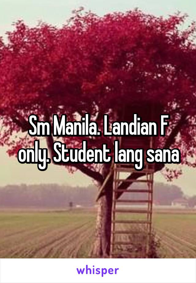 Sm Manila. Landian F only. Student lang sana