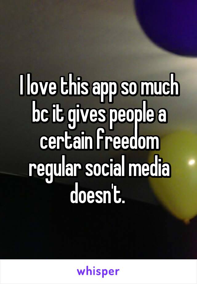 I love this app so much bc it gives people a certain freedom regular social media doesn't. 