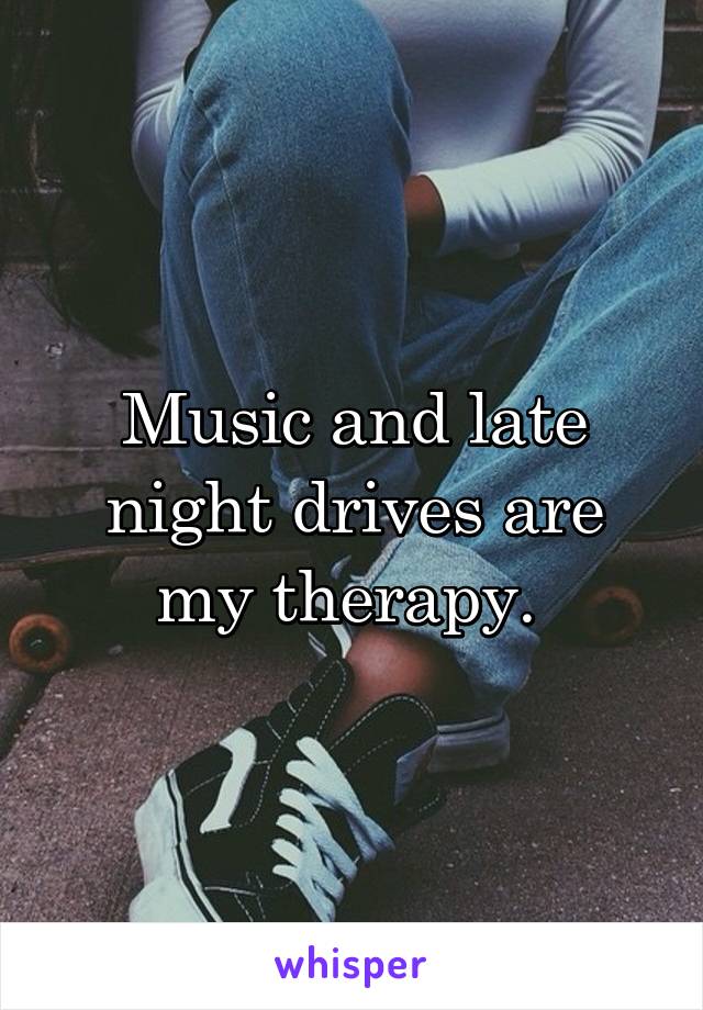 Music and late night drives are my therapy. 