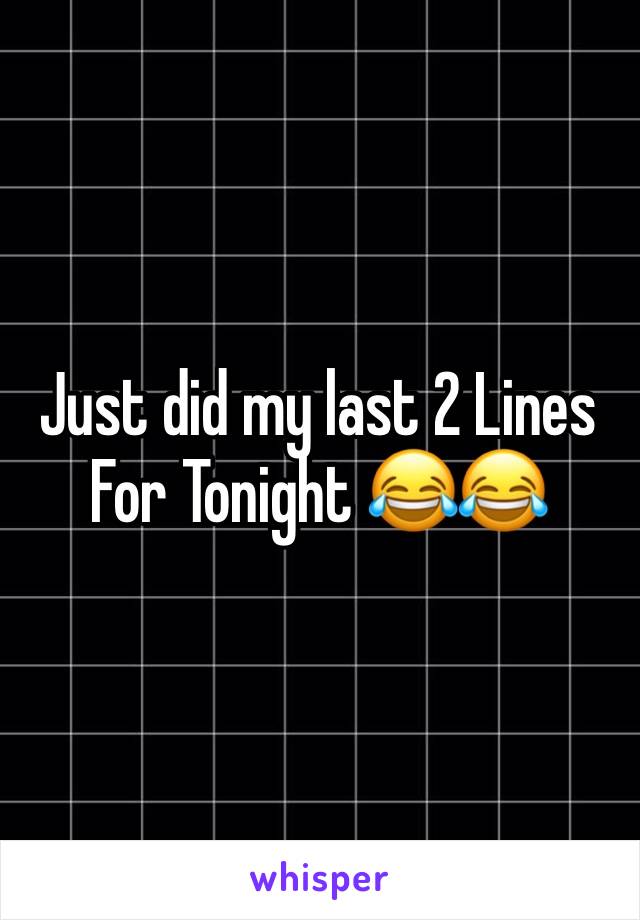 Just did my last 2 Lines For Tonight 😂😂