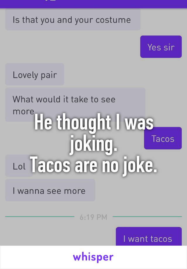 
He thought I was joking.
Tacos are no joke.