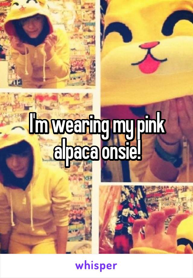 I'm wearing my pink alpaca onsie!