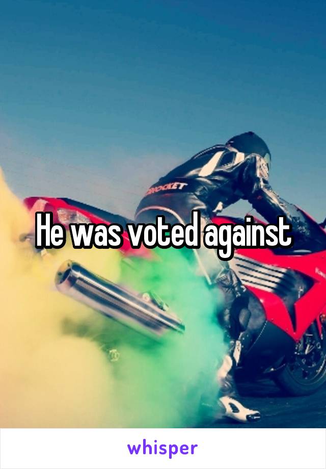 He was voted against