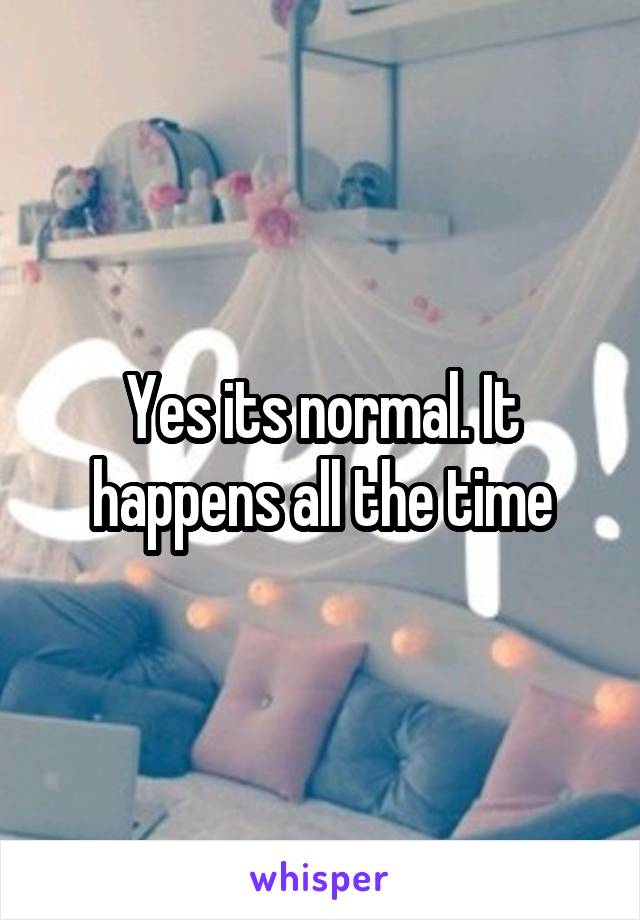 Yes its normal. It happens all the time