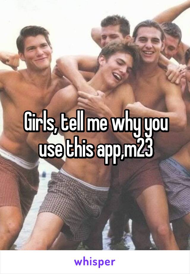 Girls, tell me why you use this app,m23