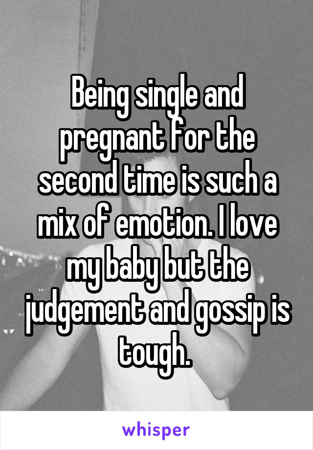 Being single and pregnant for the second time is such a mix of emotion. I love my baby but the judgement and gossip is tough. 