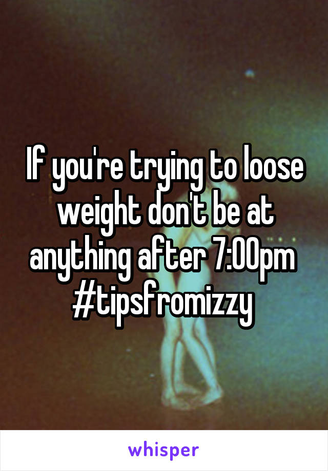 If you're trying to loose weight don't be at anything after 7:00pm 
#tipsfromizzy 