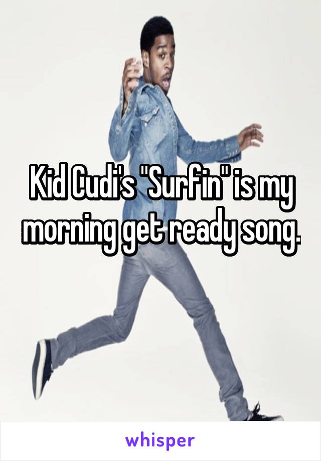 Kid Cudi's "Surfin" is my morning get ready song.
