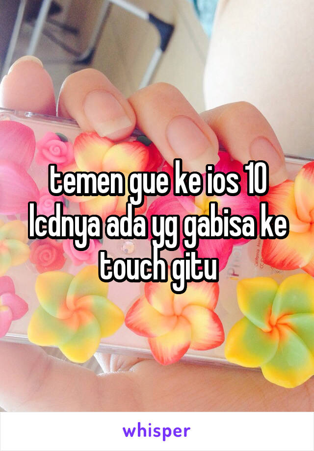 temen gue ke ios 10 lcdnya ada yg gabisa ke touch gitu