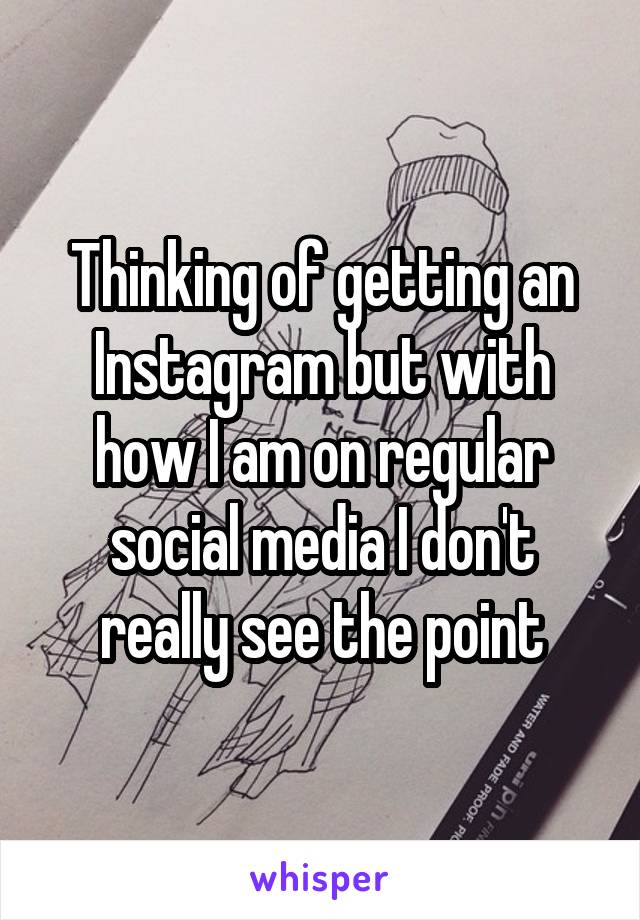 Thinking of getting an Instagram but with how I am on regular social media I don't really see the point