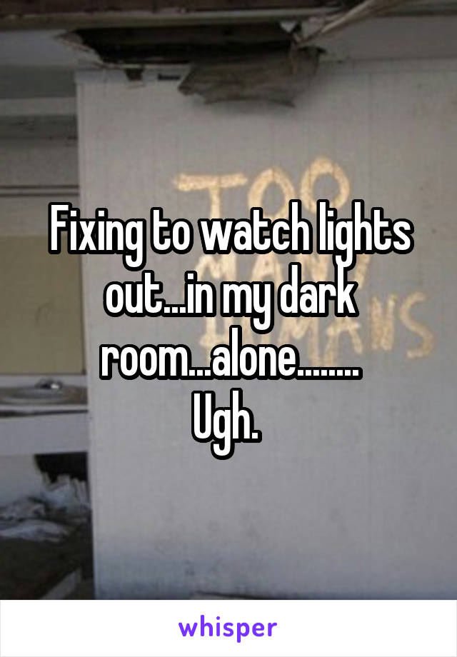 Fixing to watch lights out...in my dark room...alone........
Ugh. 