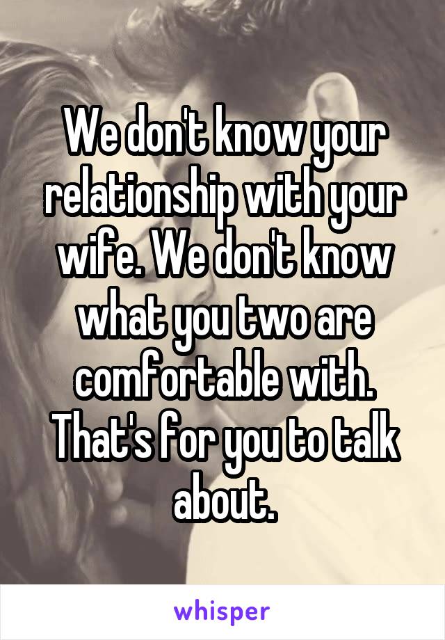 We don't know your relationship with your wife. We don't know what you two are comfortable with. That's for you to talk about.