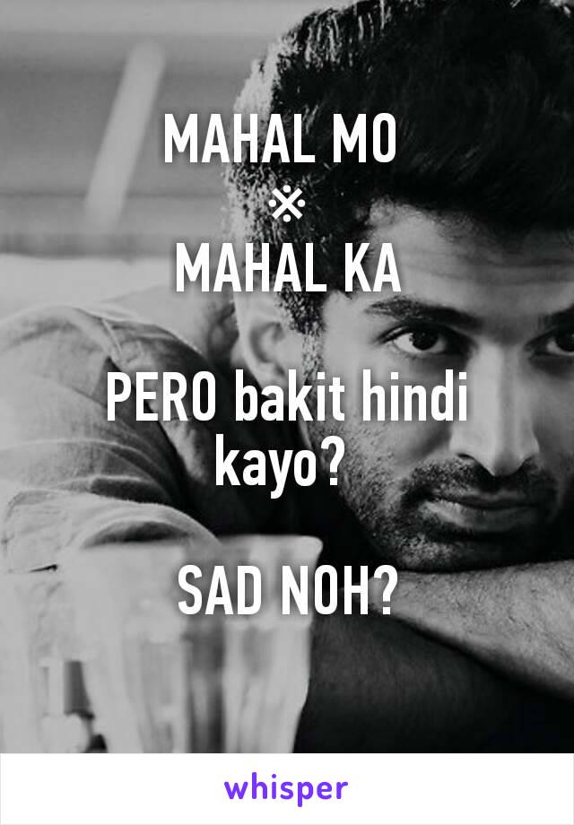 MAHAL MO 
※
MAHAL KA

PERO bakit hindi kayo? 

SAD NOH?