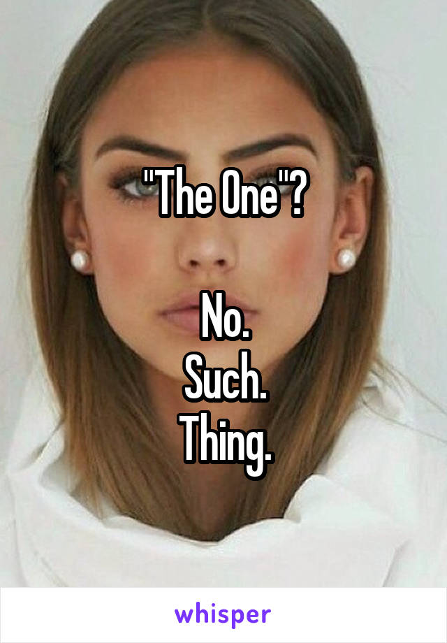 "The One"?

No.
Such.
Thing.