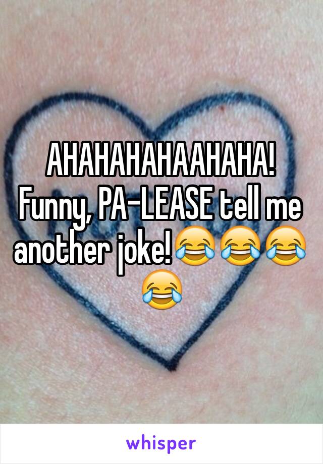 AHAHAHAHAAHAHA! Funny, PA-LEASE tell me another joke!😂😂😂😂