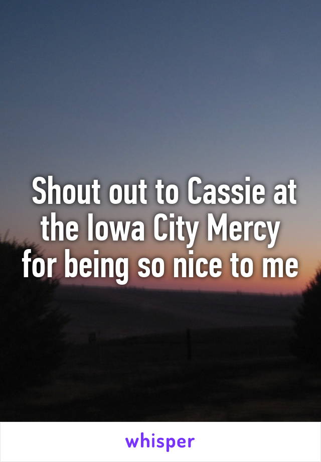  Shout out to Cassie at the Iowa City Mercy for being so nice to me