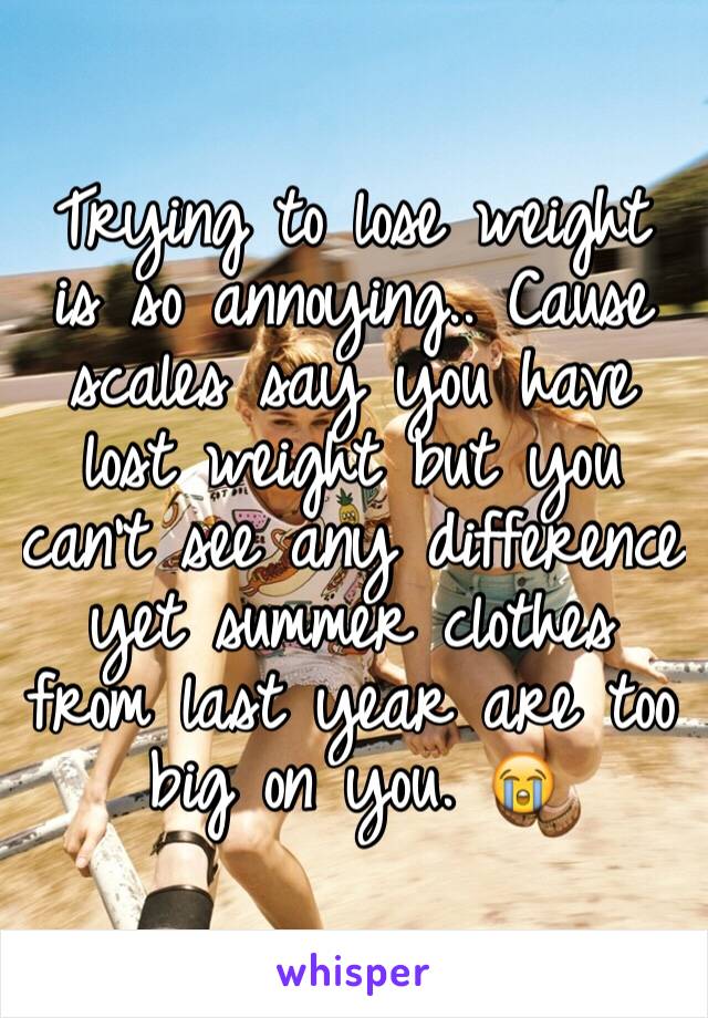 Trying to lose weight is so annoying.. Cause scales say you have lost weight but you can't see any difference yet summer clothes from last year are too big on you. 😭