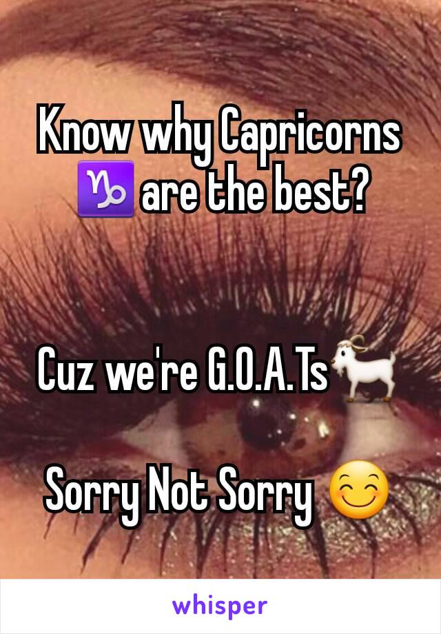 Know why Capricorns ♑are the best?


Cuz we're G.O.A.Ts🐐

Sorry Not Sorry 😊