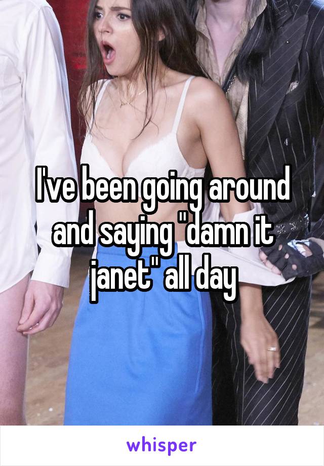 I've been going around and saying "damn it janet" all day