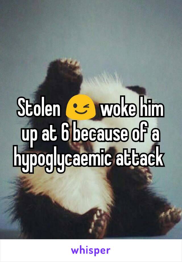 Stolen 😉 woke him up at 6 because of a hypoglycaemic attack 