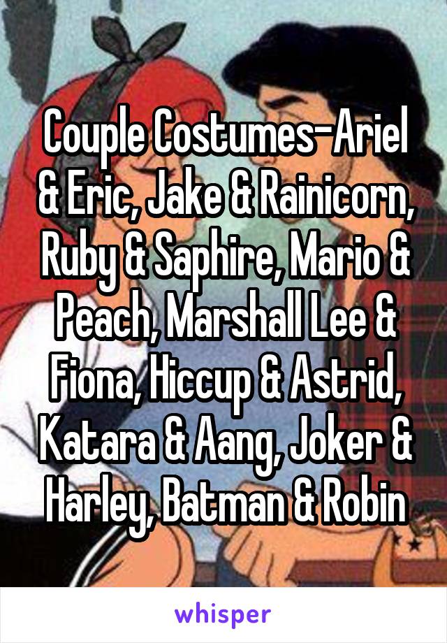 Couple Costumes-Ariel & Eric, Jake & Rainicorn, Ruby & Saphire, Mario & Peach, Marshall Lee & Fiona, Hiccup & Astrid, Katara & Aang, Joker & Harley, Batman & Robin