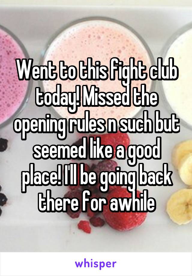 Went to this fight club today! Missed the opening rules n such but seemed like a good place! I'll be going back there for awhile