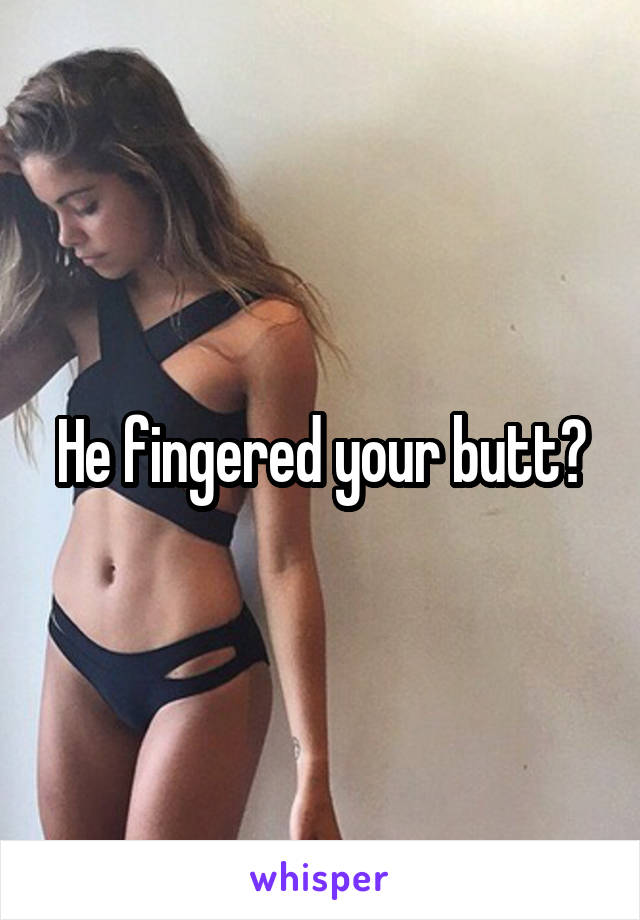 He fingered your butt?
