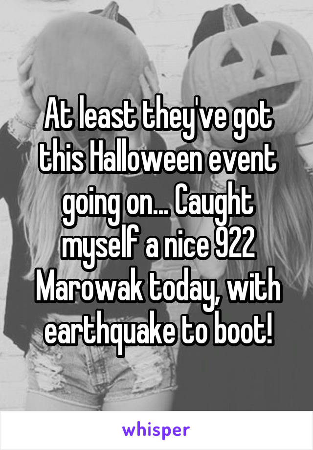 At least they've got this Halloween event going on... Caught myself a nice 922 Marowak today, with earthquake to boot!
