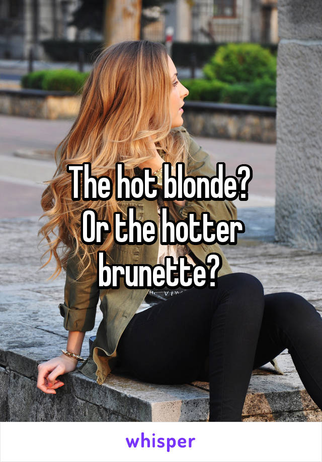 The hot blonde? 
Or the hotter brunette? 