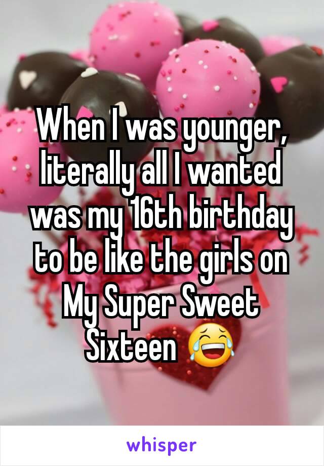 When I was younger, literally all I wanted was my 16th birthday to be like the girls on My Super Sweet Sixteen 😂