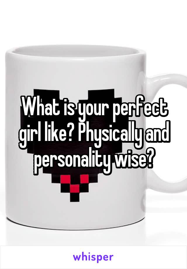 What is your perfect girl like? Physically and personality wise?