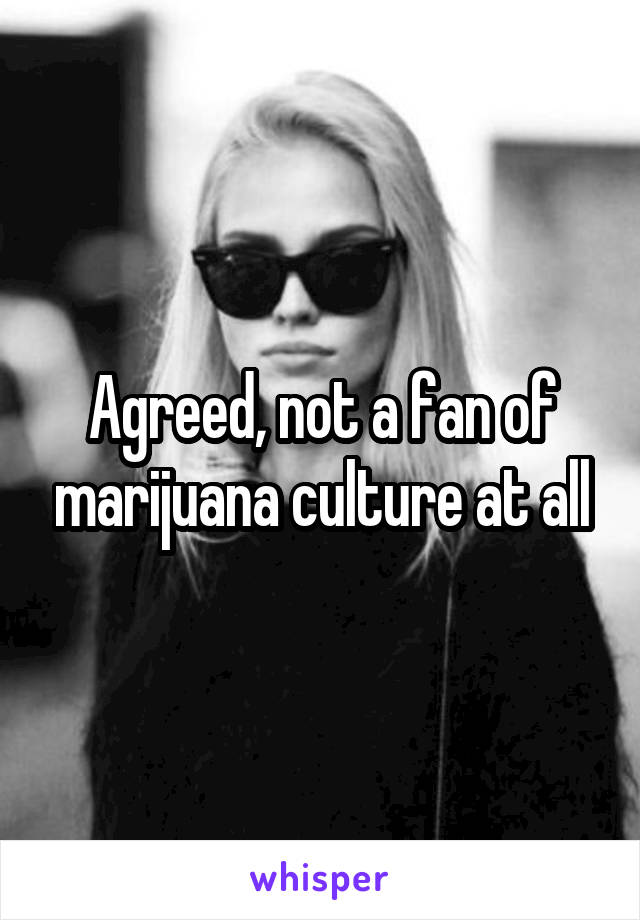 Agreed, not a fan of marijuana culture at all