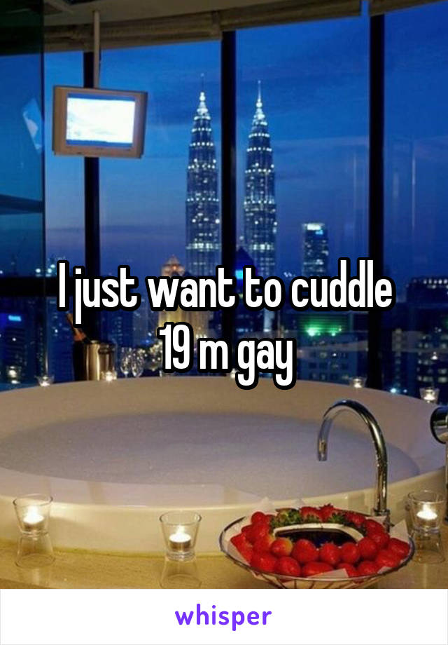 I just want to cuddle
19 m gay