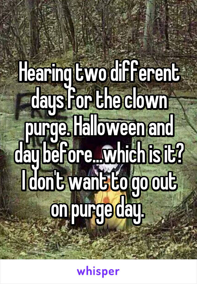 Hearing two different days for the clown purge. Halloween and day before...which is it? I don't want to go out on purge day. 