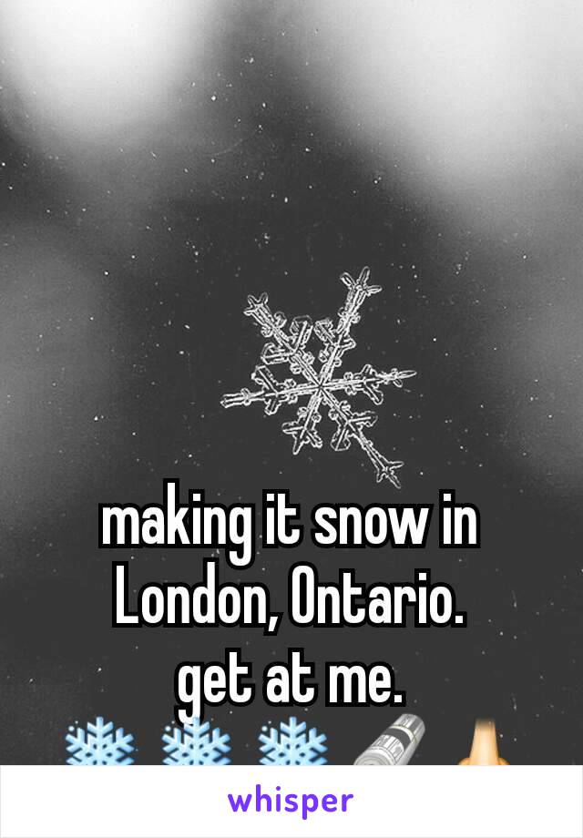 making it snow in London, Ontario.
get at me.
❄❄❄🗞👃