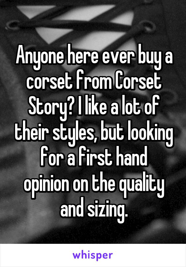 Anyone here ever buy a corset from Corset Story? I like a lot of their styles, but looking for a first hand
opinion on the quality and sizing.