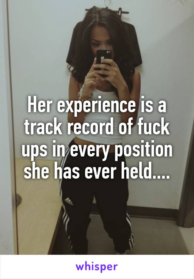 Her experience is a track record of fuck ups in every position she has ever held....