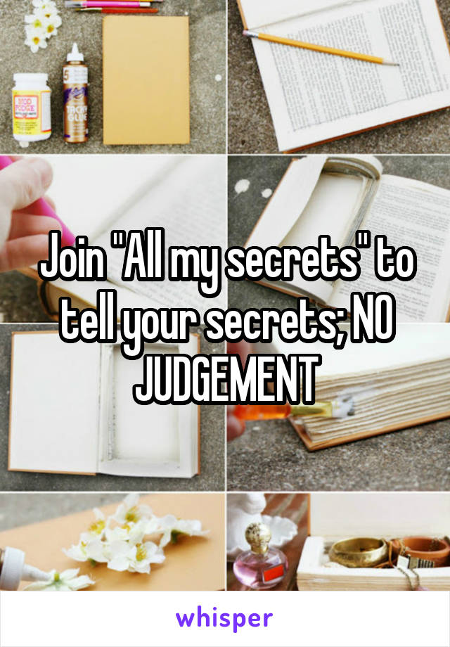 Join "All my secrets" to tell your secrets; NO JUDGEMENT