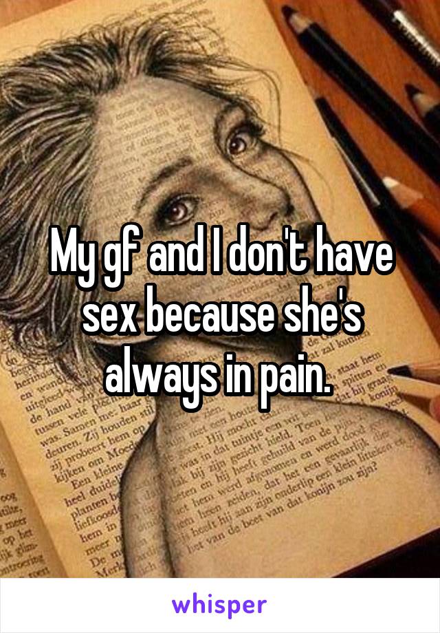 My gf and I don't have sex because she's always in pain. 